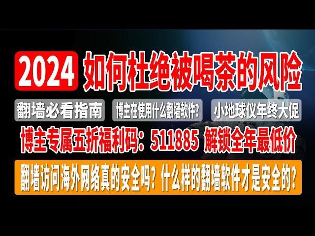 翻墙必看指南，如何杜绝被喝茶的风险，翻墙访问海外网络真的安全吗？什么样的翻墙软件才是安全的？博主在使用什么翻墙软件？小地球仪年终大促，解锁全年最低价，最高享受75折优惠，还送半年白嫖流量