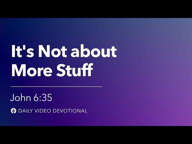 It’s Not about More Stuff | John 6:35 | Our Daily Bread Video Devotional