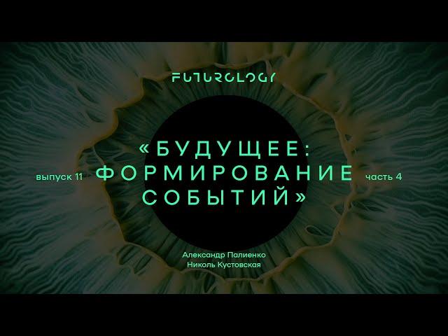 Анонс ФУТУРОЛОГИЯ. Выпуск 11 «Будущее: формирование событий». Часть 4. Александр Палиенко.