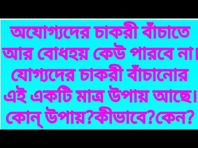 অযোগ্যদের চাকরী বাঁচাতে কেউ পারবে না।যোগ্যদের চাকরী বাঁচানোর এই একটি মাত্র উপায় আছে।কোন্ উপায়?কেন?