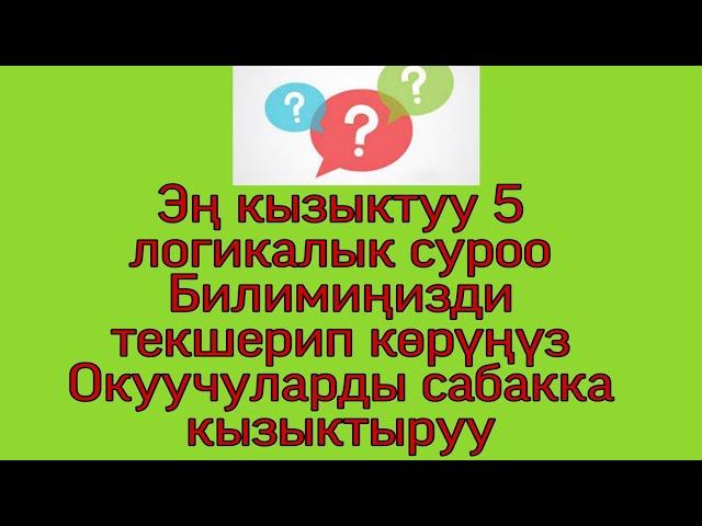 Эң кызыктуу 5 логикалык суроо. Мугалимдер, студенттер, окуучулар үчүн. Билимиңизди текшерип көрүңүз.