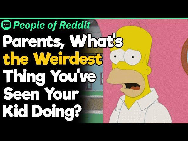 Parents, What's The Weirdest Thing You've Seen Your Kid Doing?