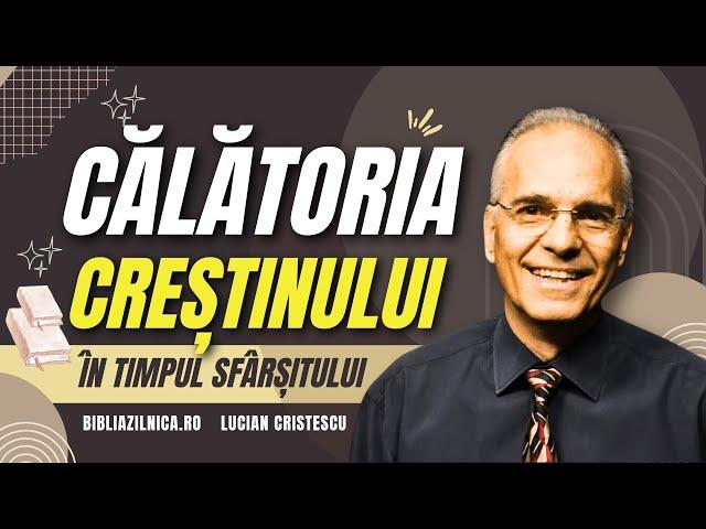 Lucian Cristescu - Călătoria creștinului în timpul sfârșitului - predici creștine