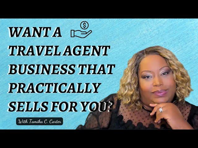 Want a Travel Agent Business that Practically Sells FOR You?