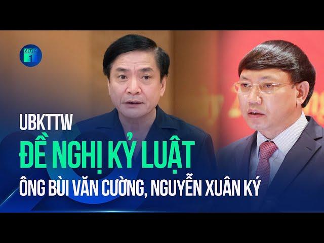 Ủy ban Kiểm tra Trung ương đề nghị kỷ luật ông Bùi Văn Cường, Nguyễn Xuân Ký | VTC1