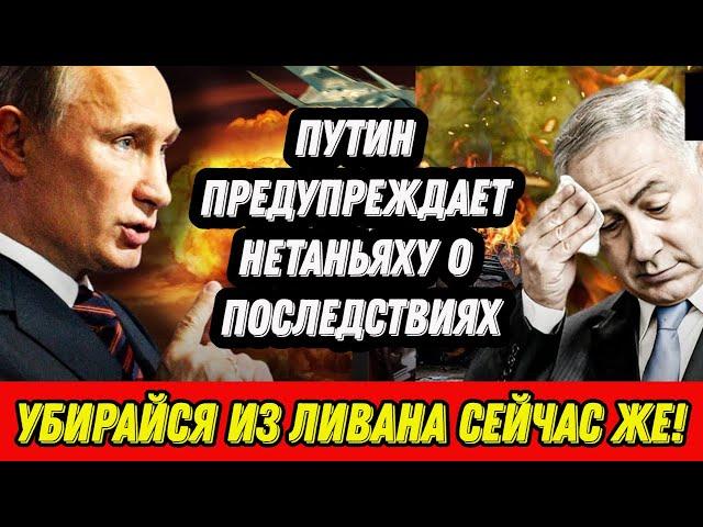 Путин предупреждает Нетаньяху о последствиях  «Убирайся из Ливана сейчас же!»