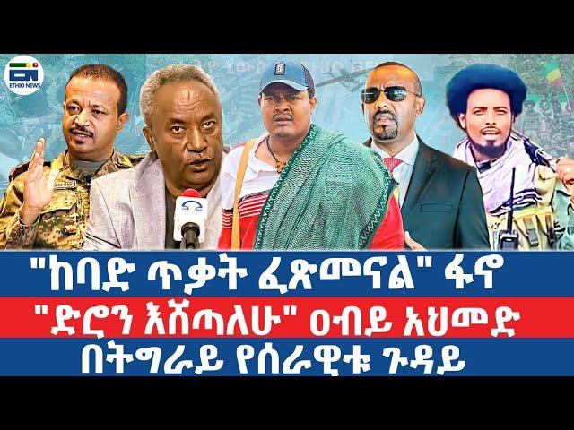 "ከባድ ጥቃት ፈጽመናል" ፋኖ" / "ድሮን እሸጣለሁ" ዐብይ አህመድ / በትግራይ የሰራዊቱ ጉዳይ