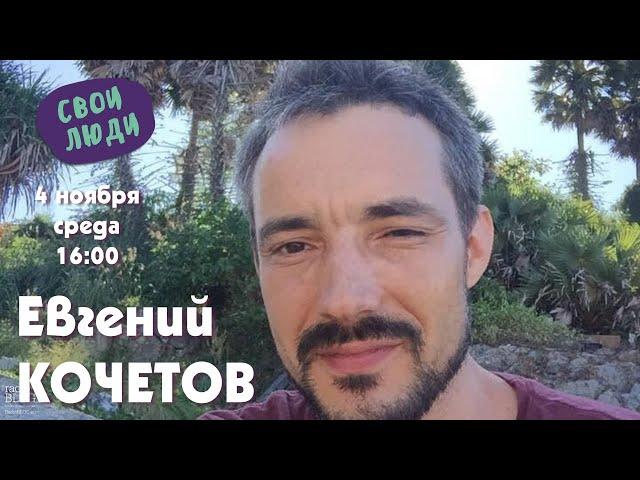 подкаст СВОИ ЛЮДИ • гость Евгений КОЧЕТОВ