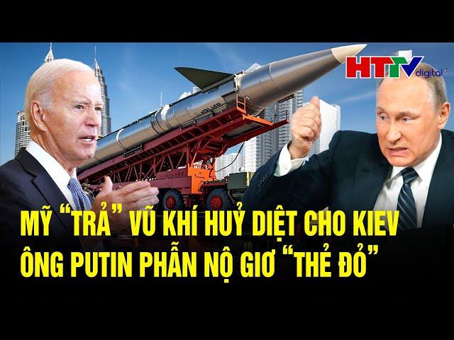 Toàn cảnh thế giới: Mỹ “trả” vũ khí huỷ diệt cho Kiev, ông Putin phẫn nộ giơ “thẻ đỏ”