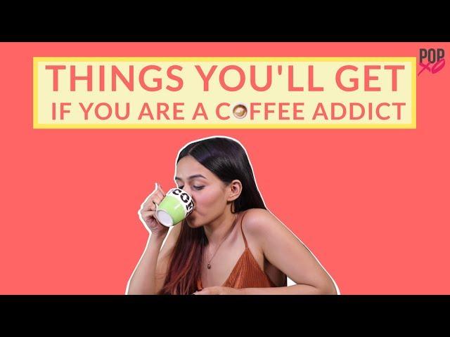 Things You'll Get If You Are A Coffee Addict - POPxo