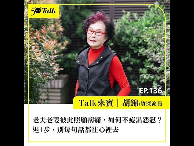 老夫老妻彼此照顧病痛，如何不疲累怨懟？胡錦：退1步，別每句話都往心裡去 (ep.136) ｜50+Talk
