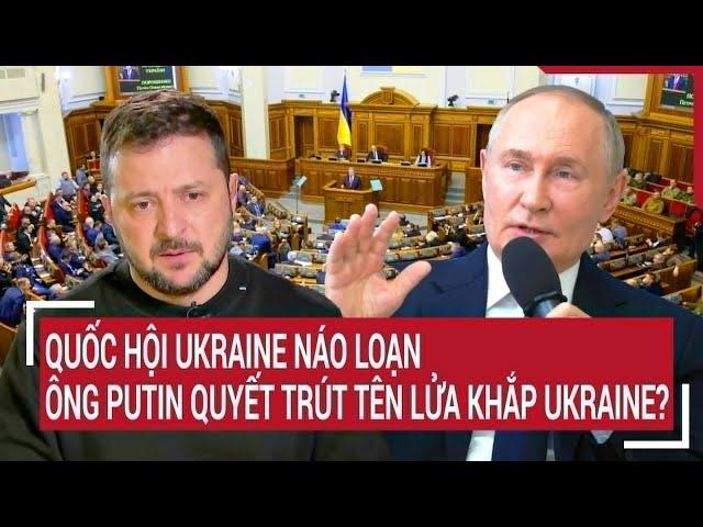 Điểm nóng Thế giới: Quốc hội Ukraine náo loạn; Nga quyết định nóng trút tên lửa khắp Ukraine