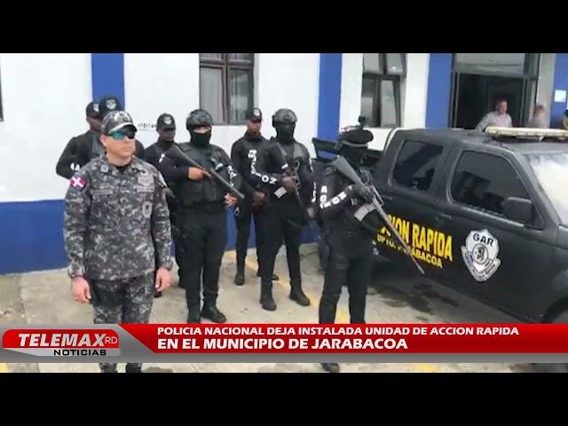 POLICIA NACIONAL DEJA INSTALADA UNIDAD DE ACCION RAPIDA EN EL MUNICIPIO DE JARABACOA