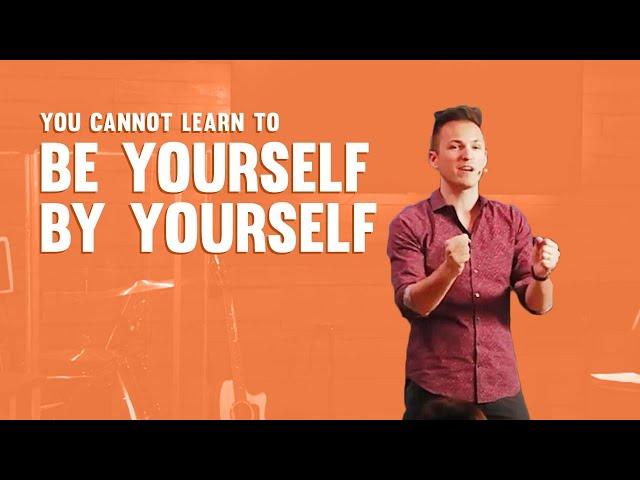 "You Cannot Learn to BE Yourself BY Yourself" - Danny Hochstatter