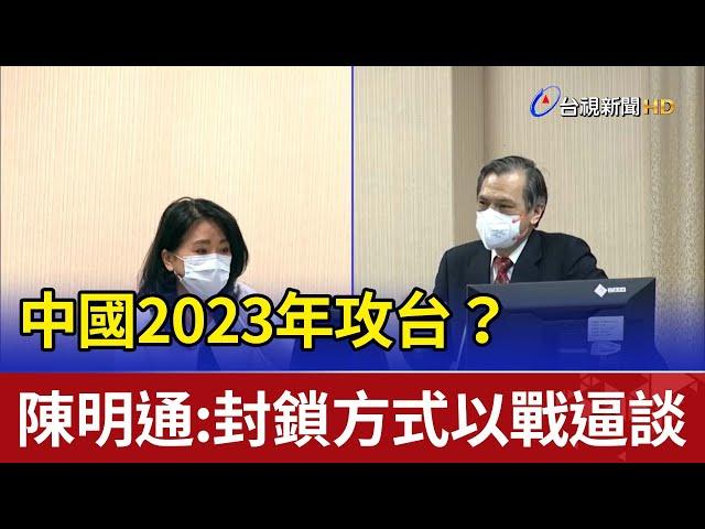 中國2023年攻台？ 陳明通：封鎖方式以戰逼談