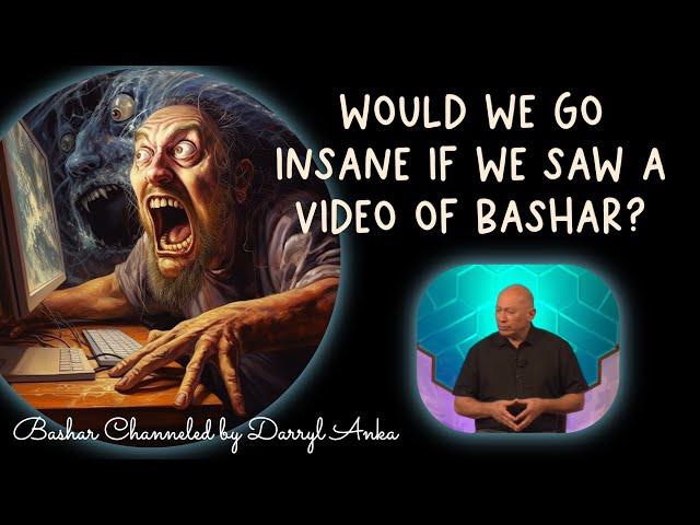 Would We go Insane if We Saw a Video of Bashar?