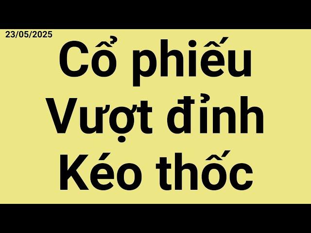 CỔ PHIẾU VƯỢT ĐỈNH KÉO THỐC - Nhận định thị trường chứng khoán 23 05 2025
