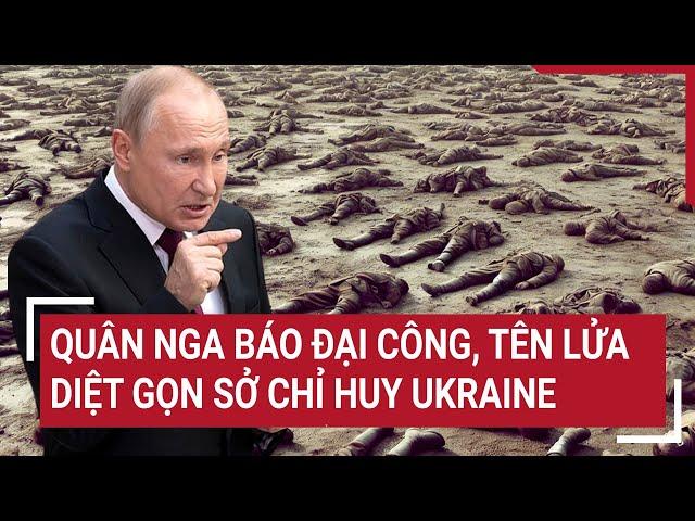 Thời sự quốc tế 12/3: Quân Nga báo đại công, tên lửa diệt gọn sở chỉ huy Ukraine