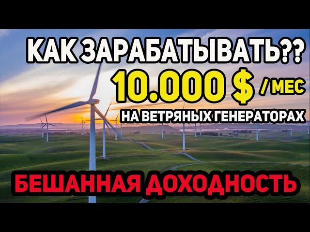 Как зарабатывать 10 000$  в мес на пассиве на Ветряных генераторах. Бизнес на зеленой энергии.