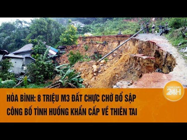 Hòa Bình: 8 triệu m3 đất chực chờ đổ sập, công bố tình huống khẩn cấp về thiên tai