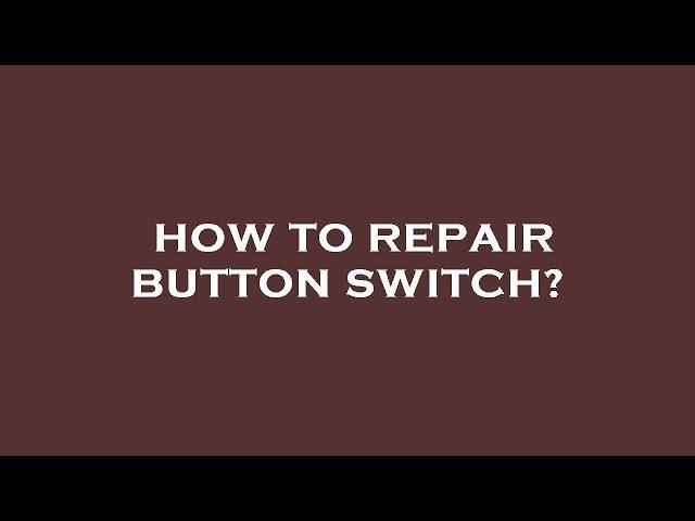 How to repair button switch?