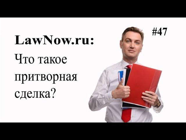 LawNow.ru: Что такое притворная сделка?