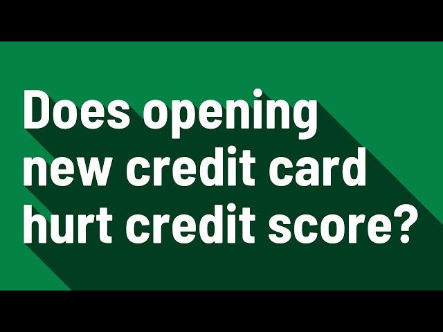 Does opening new credit card hurt credit score?