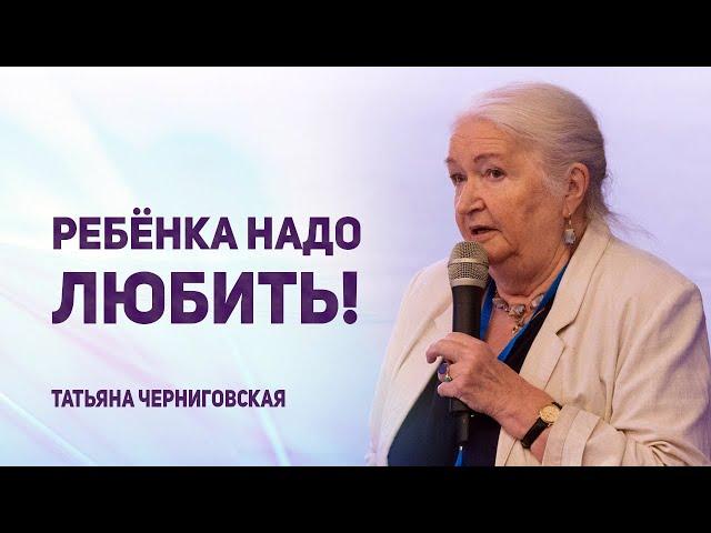 Ребёнка надо любить! Татьяна Черниговская