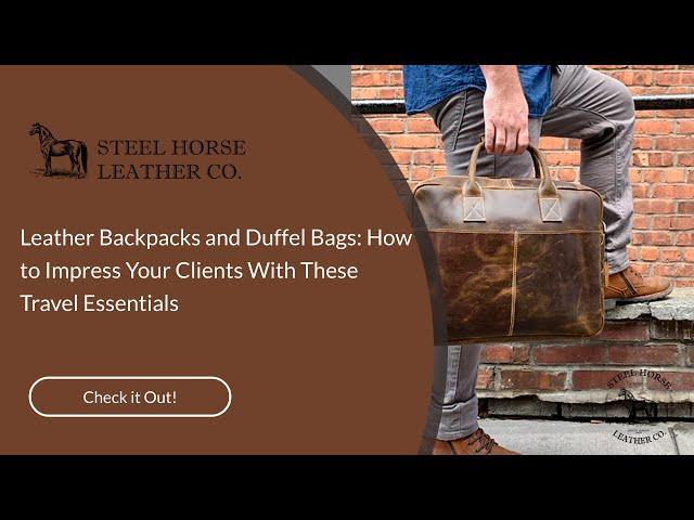 Leather Backpacks and Duffel Bags: How to Impress Your Clients With These Travel Essentials