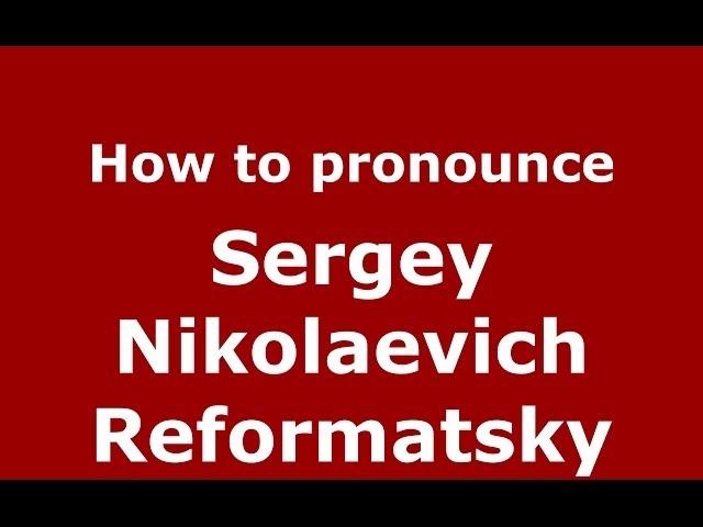 How to pronounce Sergey Nikolaevich Reformatsky (Russian/Russia) - PronounceNames.com