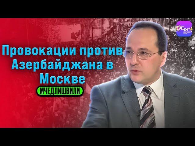  Мчедлишвили | ПРОВОКАЦИИ ПРОТИВ АЗЕРБАЙДЖАНА В МОСКВЕ