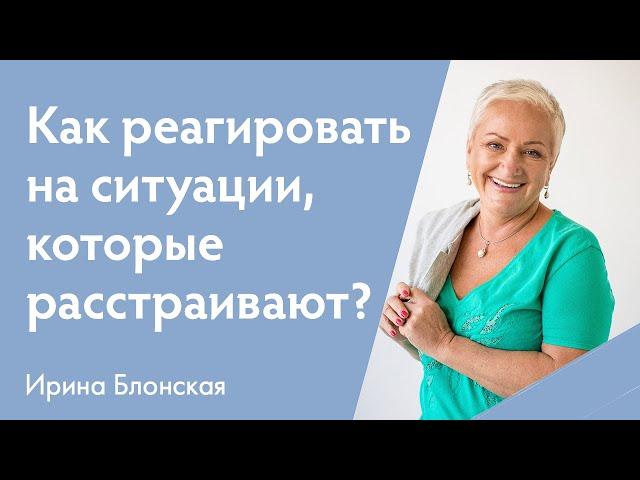 Как реагировать на ситуации, которые тебя расстроили? | Ирина Блонская