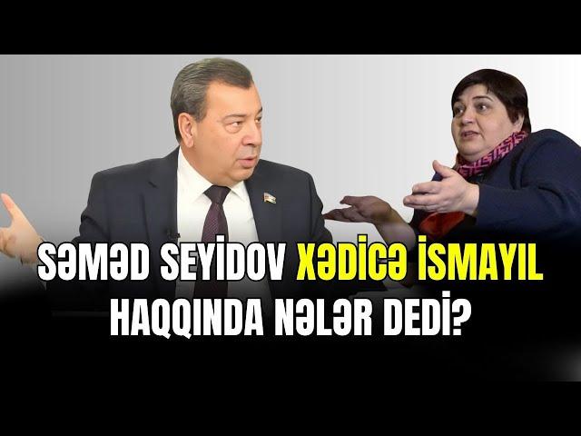 Səməd Seyidov Xədicə İsmayıl haqqında nələr dedi?- ŞOK OLACAQSINIZ