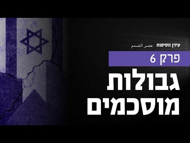 ׳עידן הסיפוח׳ פרק 6 ואחרון | גבולות מוסכמים