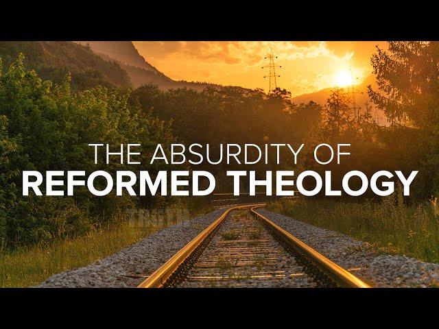 The Absurdity of Reformed Theology