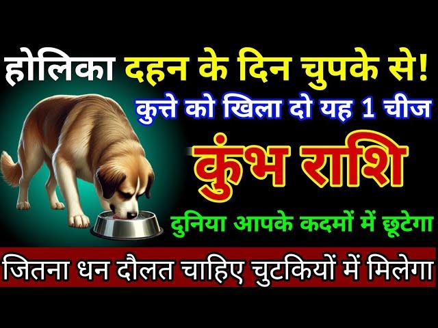 कुंभ राशि 13,14,15 मार्च 2025 होलिका दहन के दिन चुपके से कुत्ते को खिला दो यह 1 चीज/Kumbh jyotish