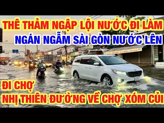 THÊ THẢM NGẬP LỘI NƯỚC ĐI LÀM NGÁN NGẪM SÀI GÒN NƯỚC LÊN I CHỢ NHỊ THIÊN ĐƯỜNG VỀ CHỢ XÓM CỦI