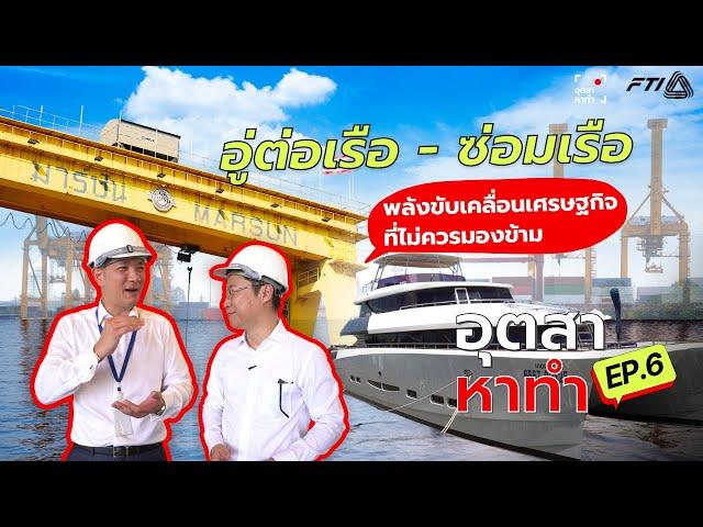 อุตสา หาทำ ตอนที่ 6 “อู่ต่อเรือ-ซ่อมเรือ พลังขับเคลื่อนเศรษฐกิจที่ไม่ควรมองข้าม”