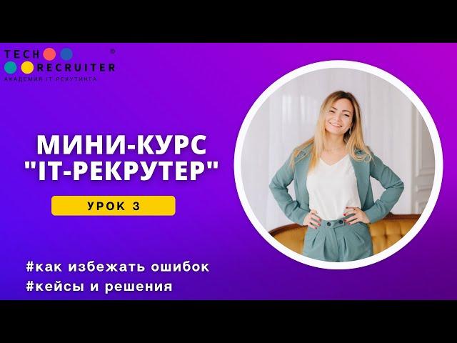 Мини-курс о профессии IT рекрутер. Урок 3. Как избежать ошибок. Кейсы и решения