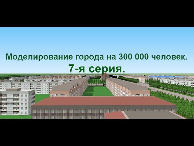 Моделирование города на 300 000 человек. 7 серия.