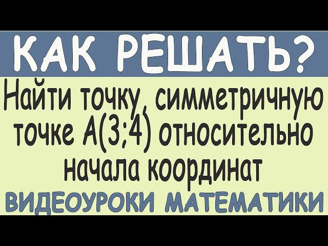 Как найти точку, симметричную точке А(3;4) относительно начала координат. Как решать. Простой способ