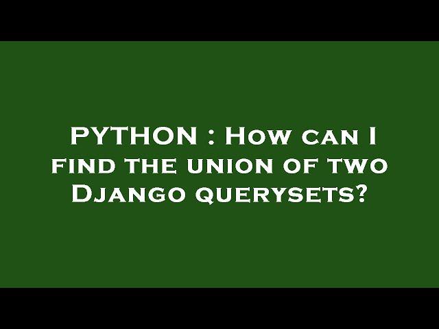 PYTHON : How can I find the union of two Django querysets?