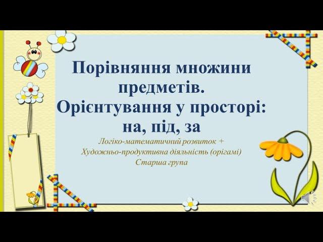 Заняття з математики+Орігамі "Порівняння  множини предметів. Орієнтація у просторі на,під,за" Старша