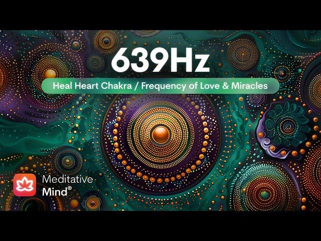 639Hz | HEART Chakra Healing | Manifest Love, Miracles, & Harmony | Meditative Music