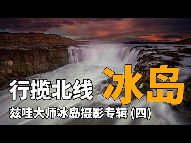 冰島(四) ：茲哇大師冰島攝影專輯之“行攝北線“｜千瀑祕境 奇幻桃源 ｜89. Iceland: Overlook the North Line