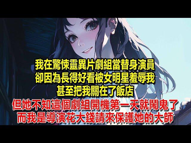 我在驚悚靈異片劇組當替身演員，卻因為長得好看被女明星羞辱我，甚至把我關在了飯店，但她不知這個劇組開機第一天就鬧鬼了，而我是導演花大錢請來保護她的大師