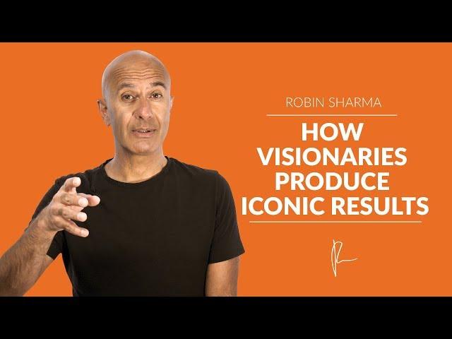 How Visionaries Produce Iconic Results | Robin Sharma