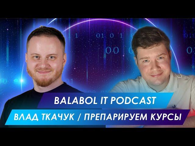 BALABOL IT PODCAST | ВЛАД ТКАЧУК | ПРЕПАРИРУЕМ ОБРАЗОВАТЕЛЬНЫЕ ПРОДУКТЫ