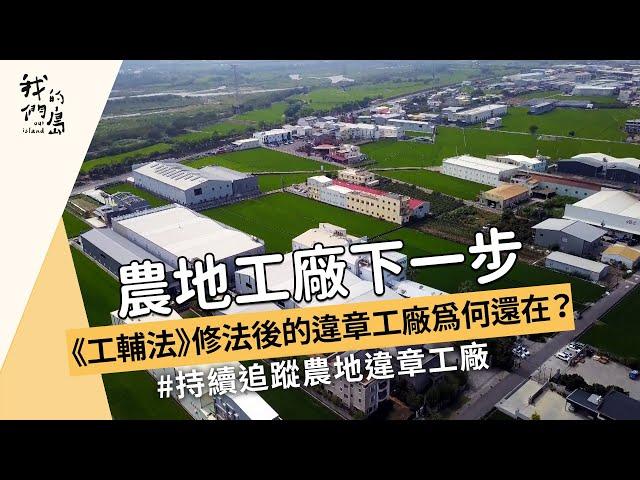 【農地開發】農地工廠下一步｜《工輔法》修法後的違章工廠為何還在 (我們的島 1168集 2022-08-22)