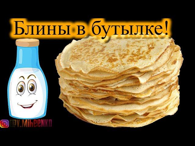 БЛИНЫ В БУТЫЛКЕ. Супер быстрый рецепт. Лайфхак с блинами.